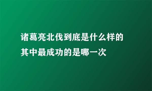 诸葛亮北伐到底是什么样的 其中最成功的是哪一次