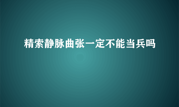 精索静脉曲张一定不能当兵吗