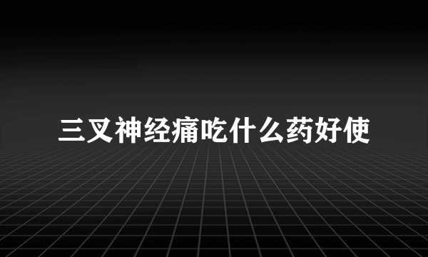 三叉神经痛吃什么药好使