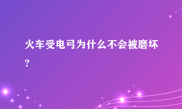 火车受电弓为什么不会被磨坏？