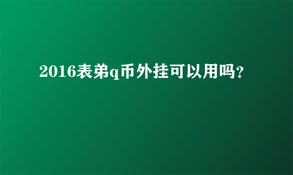 2016表弟q币外挂可以用吗？