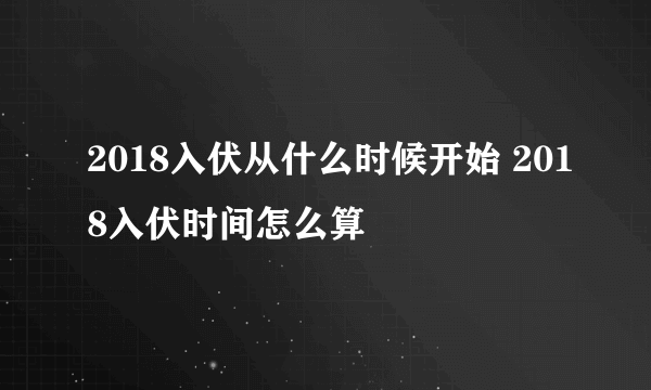 2018入伏从什么时候开始 2018入伏时间怎么算