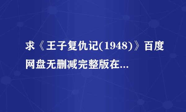 求《王子复仇记(1948)》百度网盘无删减完整版在线观看，劳伦斯·奥利弗导演的