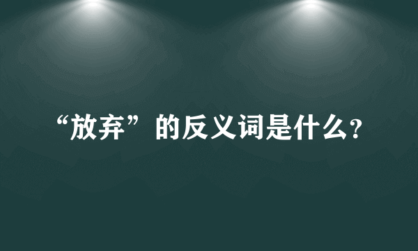 “放弃”的反义词是什么？