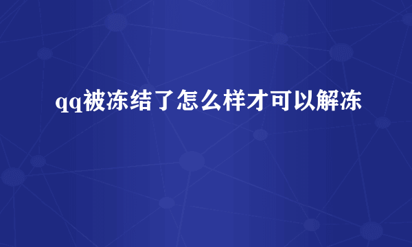 qq被冻结了怎么样才可以解冻