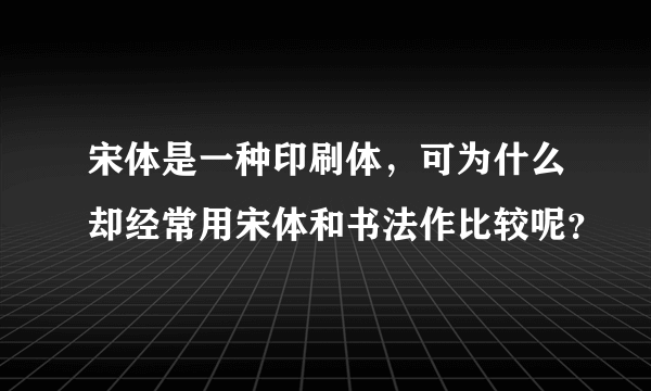 宋体是一种印刷体，可为什么却经常用宋体和书法作比较呢？