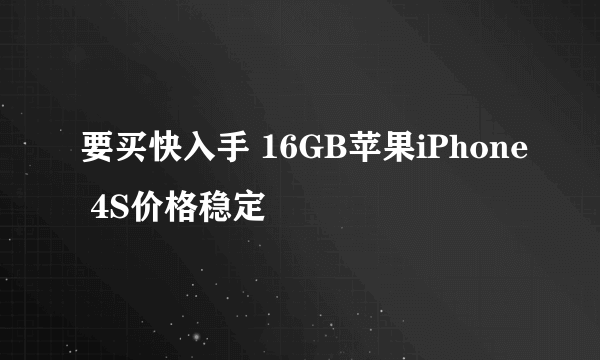 要买快入手 16GB苹果iPhone 4S价格稳定