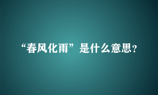 “春风化雨”是什么意思？