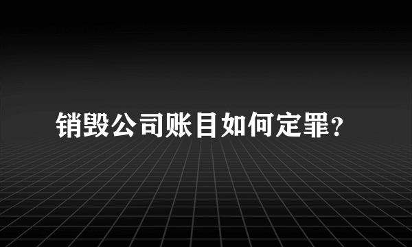 销毁公司账目如何定罪？