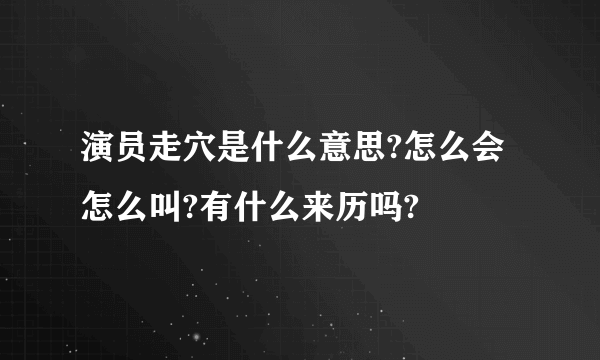 演员走穴是什么意思?怎么会怎么叫?有什么来历吗?