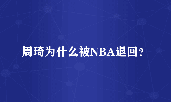 周琦为什么被NBA退回？