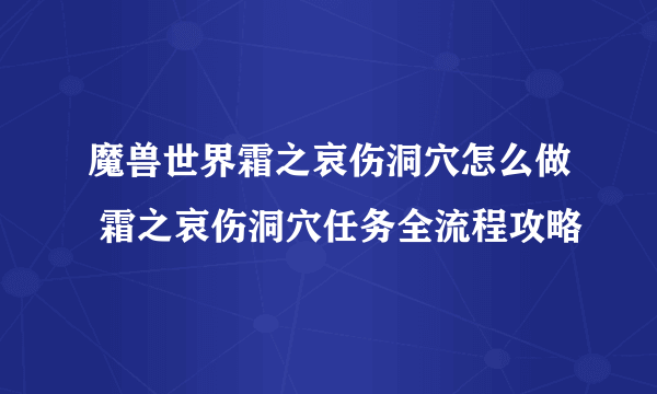 魔兽世界霜之哀伤洞穴怎么做 霜之哀伤洞穴任务全流程攻略