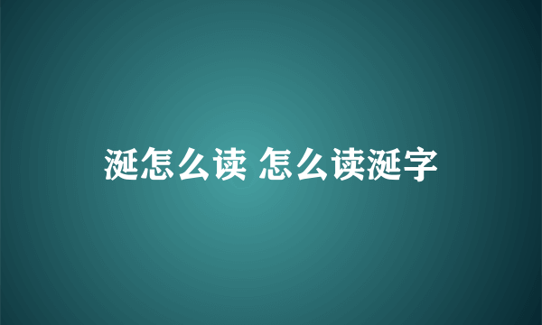 涎怎么读 怎么读涎字