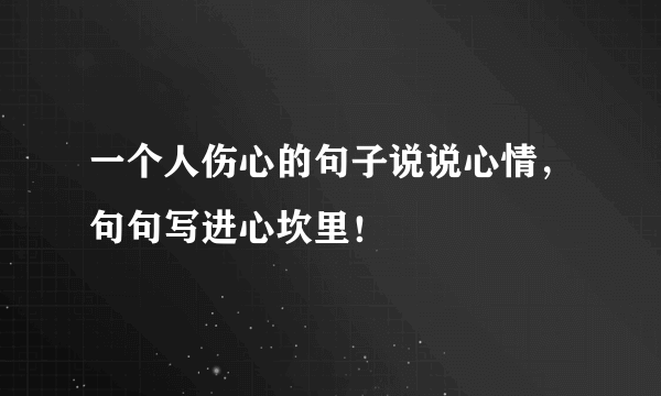 一个人伤心的句子说说心情，句句写进心坎里！