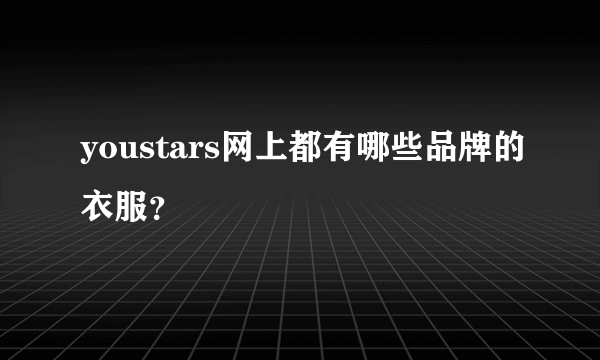 youstars网上都有哪些品牌的衣服？