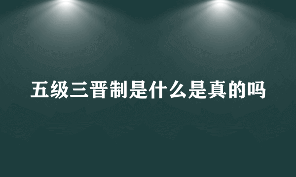 五级三晋制是什么是真的吗