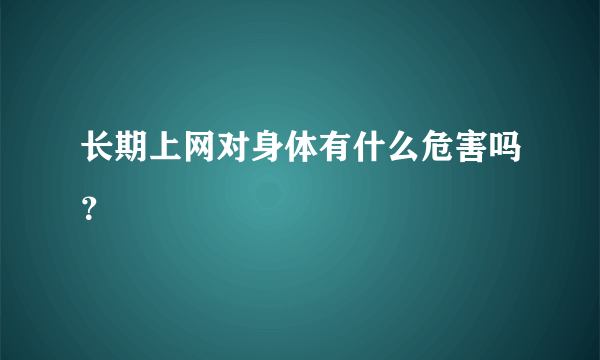 长期上网对身体有什么危害吗？