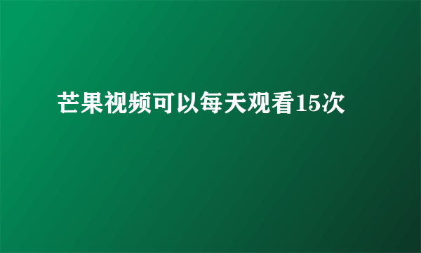 芒果视频可以每天观看15次