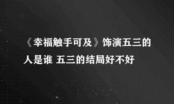 《幸福触手可及》饰演五三的人是谁 五三的结局好不好