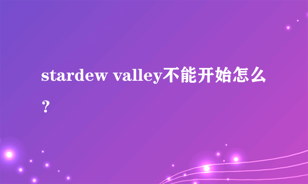 stardew valley不能开始怎么？