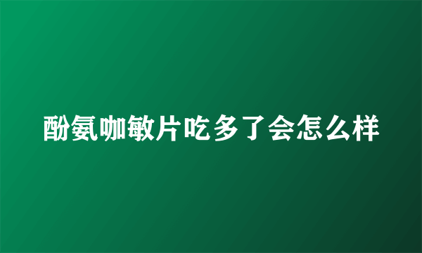 酚氨咖敏片吃多了会怎么样