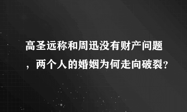 高圣远称和周迅没有财产问题，两个人的婚姻为何走向破裂？