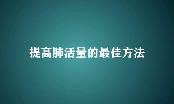 提高肺活量的最佳方法