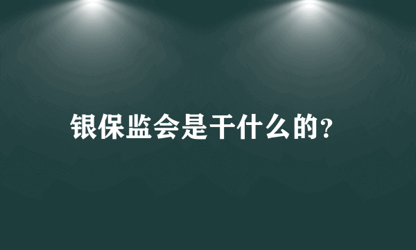 银保监会是干什么的？