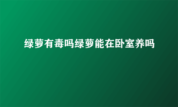 绿萝有毒吗绿萝能在卧室养吗