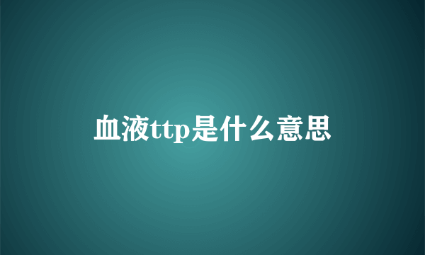 血液ttp是什么意思