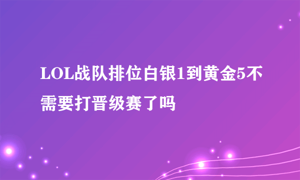 LOL战队排位白银1到黄金5不需要打晋级赛了吗