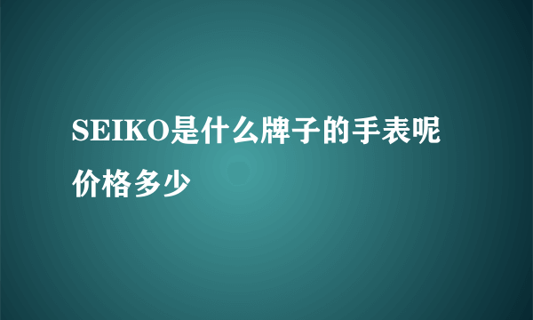 SEIKO是什么牌子的手表呢价格多少