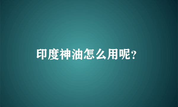 印度神油怎么用呢？