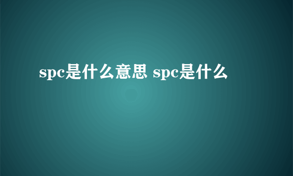 spc是什么意思 spc是什么