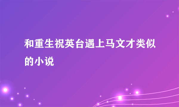 和重生祝英台遇上马文才类似的小说