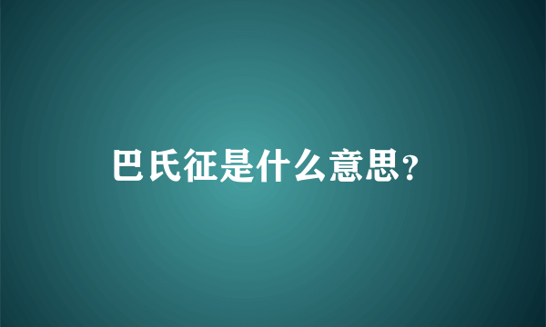 巴氏征是什么意思？