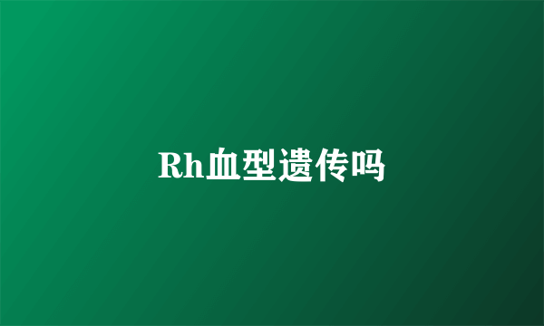 Rh血型遗传吗