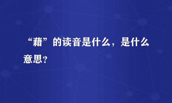 “藉”的读音是什么，是什么意思？