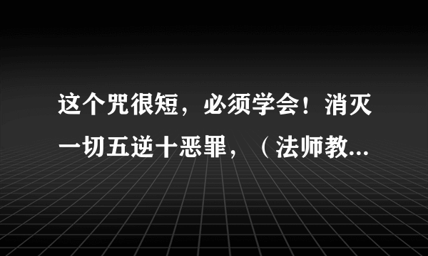 这个咒很短，必须学会！消灭一切五逆十恶罪，（法师教念音频）！