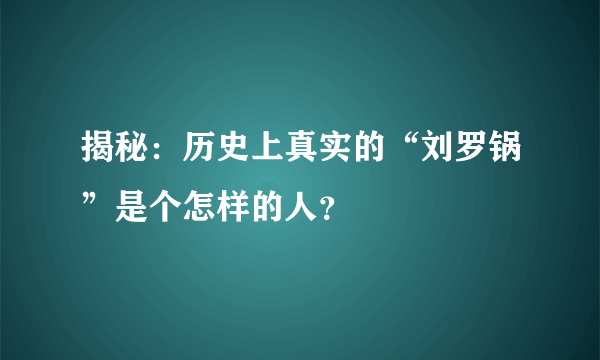 揭秘：历史上真实的“刘罗锅”是个怎样的人？