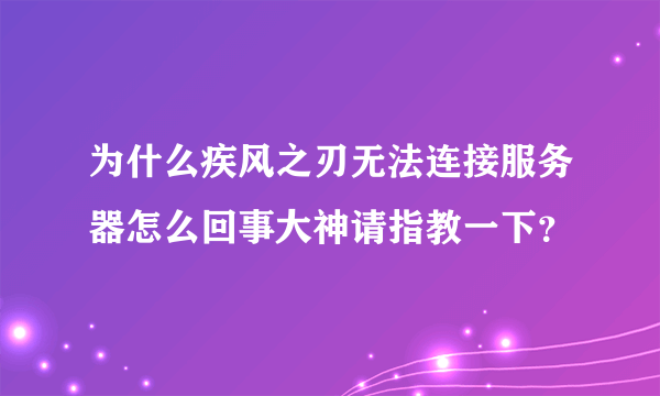 为什么疾风之刃无法连接服务器怎么回事大神请指教一下？