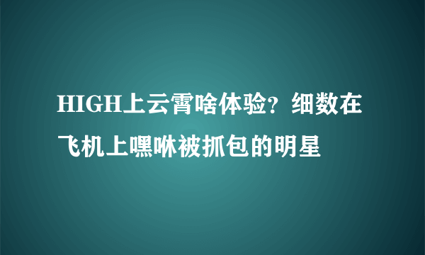 HIGH上云霄啥体验？细数在飞机上嘿咻被抓包的明星