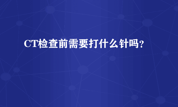 CT检查前需要打什么针吗？