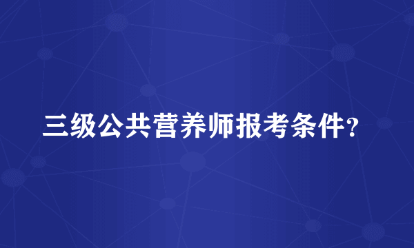 三级公共营养师报考条件？