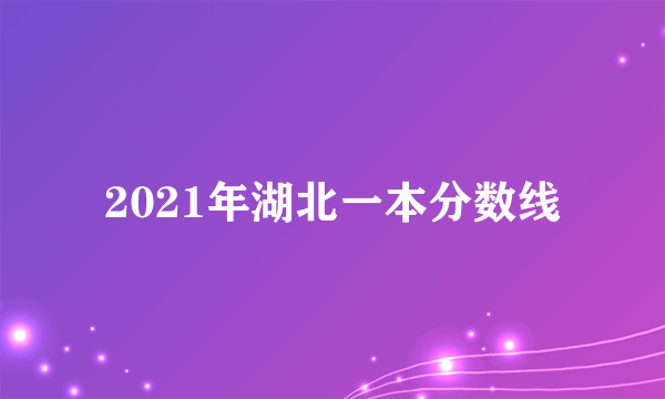 2021年湖北一本分数线