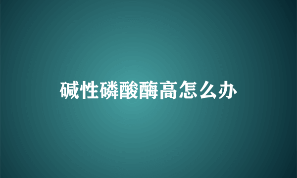 碱性磷酸酶高怎么办