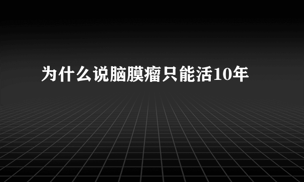 为什么说脑膜瘤只能活10年