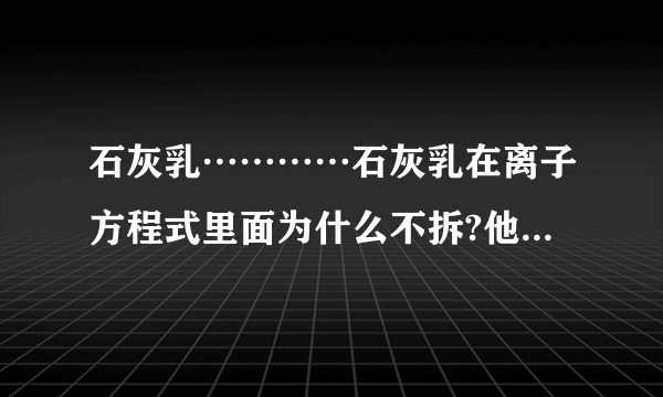 石灰乳…………石灰乳在离子方程式里面为什么不拆?他是混合物,成分是什么?