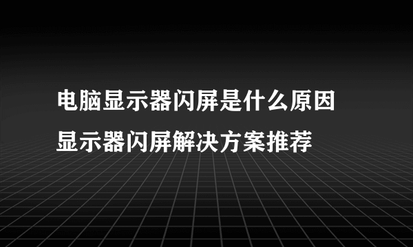 电脑显示器闪屏是什么原因 显示器闪屏解决方案推荐