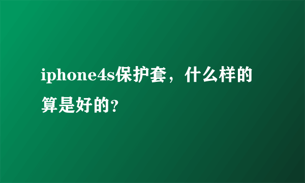 iphone4s保护套，什么样的算是好的？